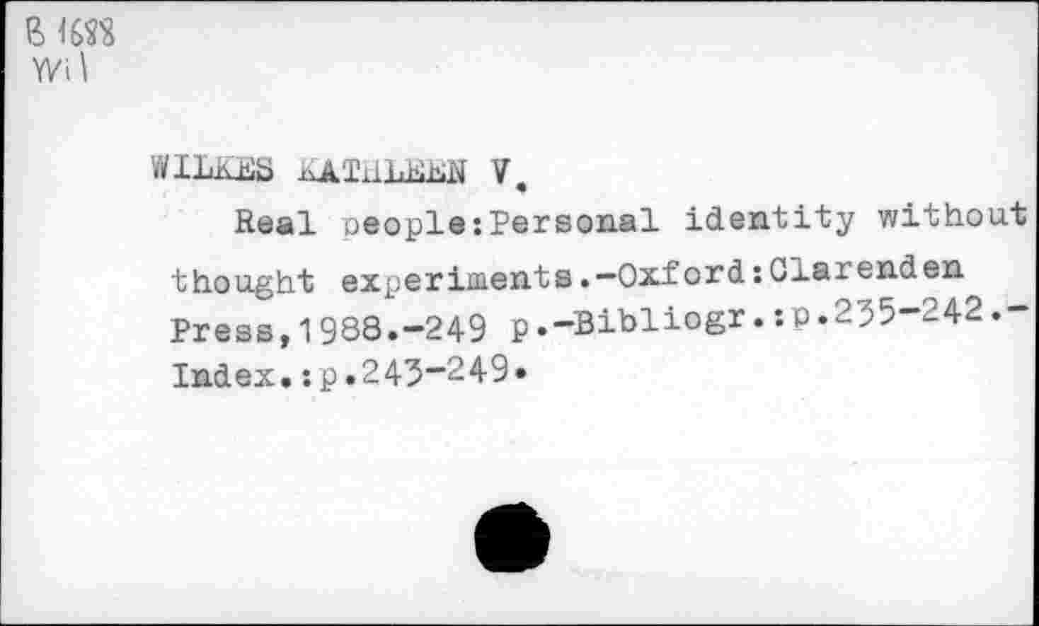 ﻿ß IW8 Wil
WILKES jäAIiILEEN V.
Real people:Personal identity without thought experiments.—Oxford:darenden Press,1988.-249 p.-Bibliogr.:p.255-242.-Index.:p.245”249»